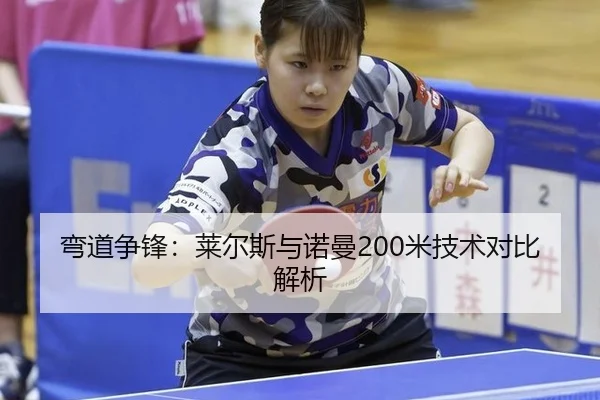 弯道争锋：莱尔斯与诺曼200米技术对比解析