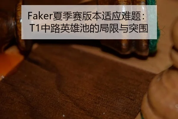 Faker夏季赛版本适应难题：T1中路英雄池的局限与突围