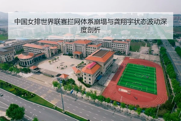 中国女排世界联赛拦网体系崩塌与龚翔宇状态波动深度剖析