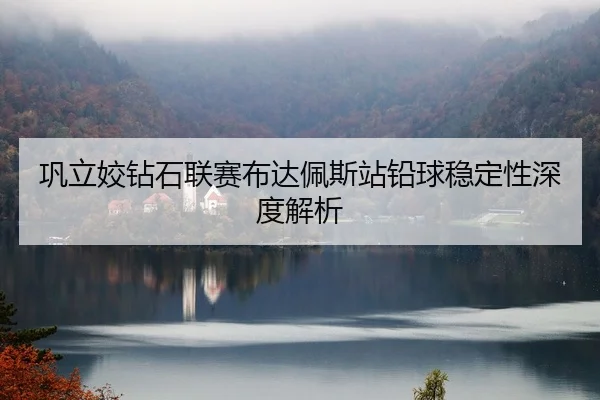 巩立姣钻石联赛布达佩斯站铅球稳定性深度解析