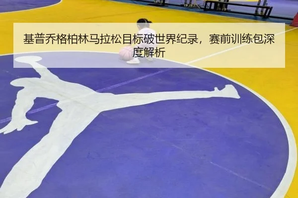 基普乔格柏林马拉松目标破世界纪录，赛前训练包深度解析