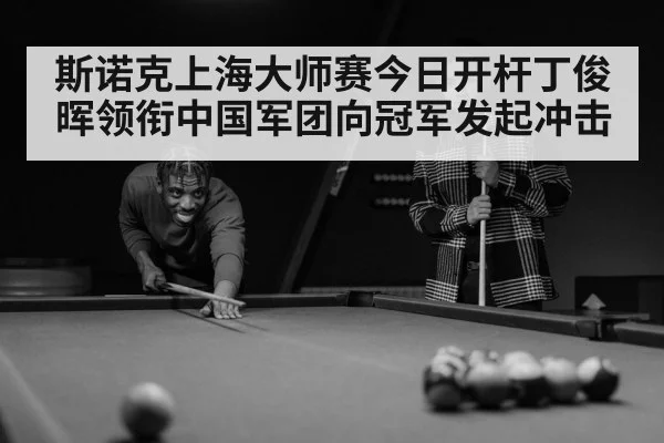 斯诺克上海大师赛今日开杆丁俊晖领衔中国军团向冠军发起冲击