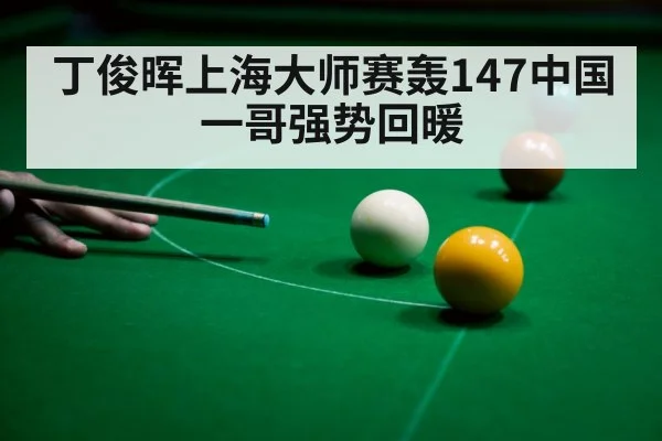 丁俊晖上海大师赛轰147中国一哥强势回暖