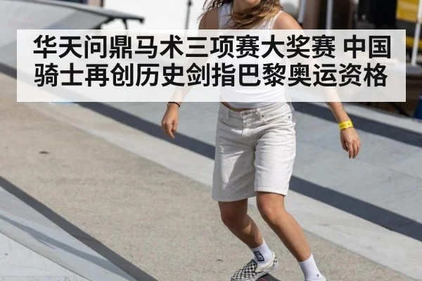华天问鼎马术三项赛大奖赛 中国骑士再创历史剑指巴黎奥运资格