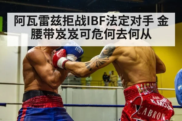 阿瓦雷兹拒战IBF法定对手 金腰带岌岌可危何去何从